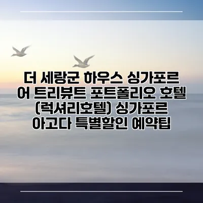 더 세랑군 하우스 싱가포르 어 트리뷰트 포트폴리오 호텔 (럭셔리호텔) 싱가포르 아고다 특별할인 예약팁