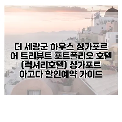 더 세랑군 하우스 싱가포르 어 트리뷰트 포트폴리오 호텔 (럭셔리호텔) 싱가포르 아고다 할인예약 가이드