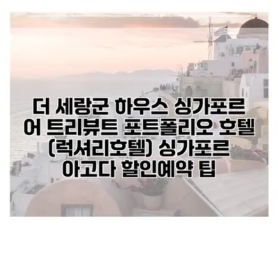 더 세랑군 하우스 싱가포르 어 트리뷰트 포트폴리오 호텔 (럭셔리호텔) 싱가포르 아고다 할인예약 팁