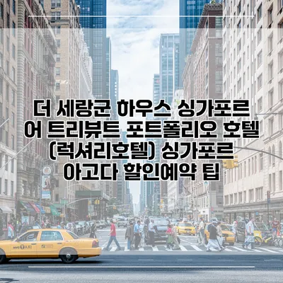 더 세랑군 하우스 싱가포르 어 트리뷰트 포트폴리오 호텔 (럭셔리호텔) 싱가포르 아고다 할인예약 팁