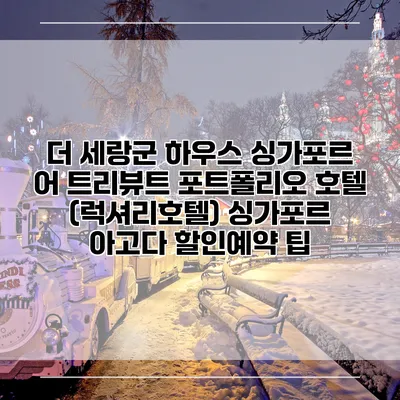 더 세랑군 하우스 싱가포르 어 트리뷰트 포트폴리오 호텔 (럭셔리호텔) 싱가포르 아고다 할인예약 팁