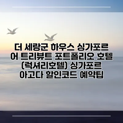 더 세랑군 하우스 싱가포르 어 트리뷰트 포트폴리오 호텔 (럭셔리호텔) 싱가포르 아고다 할인코드 예약팁