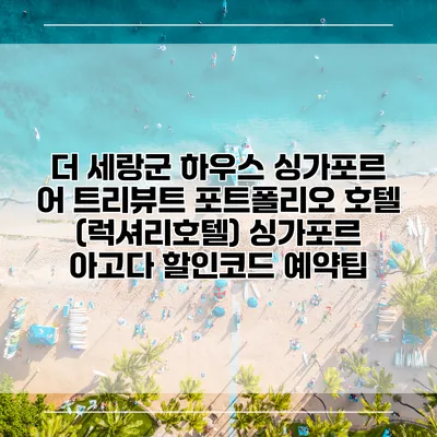 더 세랑군 하우스 싱가포르 어 트리뷰트 포트폴리오 호텔 (럭셔리호텔) 싱가포르 아고다 할인코드 예약팁