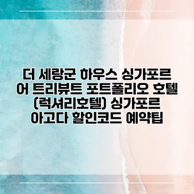 더 세랑군 하우스 싱가포르 어 트리뷰트 포트폴리오 호텔 (럭셔리호텔) 싱가포르 아고다 할인코드 예약팁
