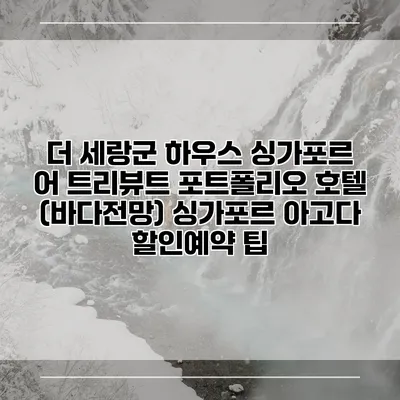 더 세랑군 하우스 싱가포르 어 트리뷰트 포트폴리오 호텔 (바다전망) 싱가포르 아고다 할인예약 팁