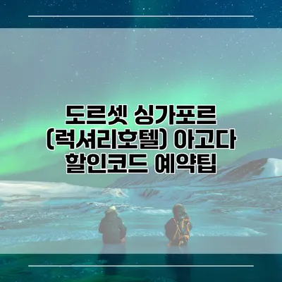 도르셋 싱가포르 (럭셔리호텔) 아고다 할인코드 예약팁