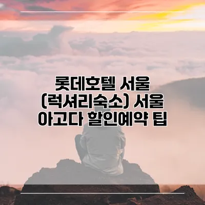 롯데호텔 서울 (럭셔리숙소) 서울 아고다 할인예약 팁