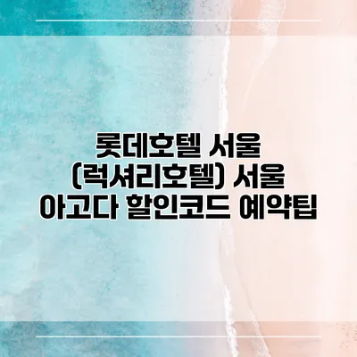 롯데호텔 서울 (럭셔리호텔) 서울 아고다 할인코드 예약팁