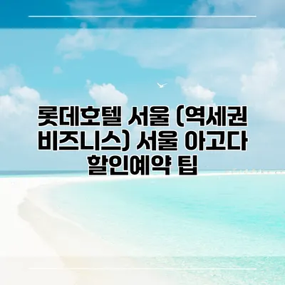 롯데호텔 서울 (역세권 비즈니스) 서울 아고다 할인예약 팁