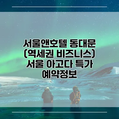 서울앤호텔 동대문 (역세권 비즈니스) 서울 아고다 특가 예약정보