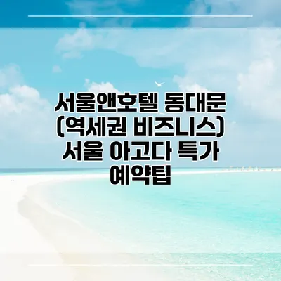 서울앤호텔 동대문 (역세권 비즈니스) 서울 아고다 특가 예약팁