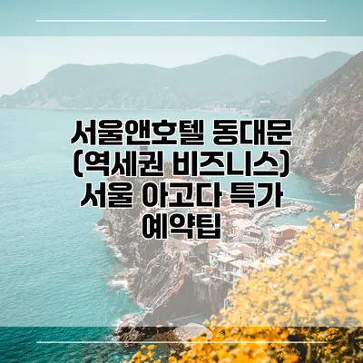 서울앤호텔 동대문 (역세권 비즈니스) 서울 아고다 특가 예약팁