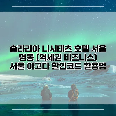 솔라리아 니시테츠 호텔 서울 명동 (역세권 비즈니스) 서울 아고다 할인코드 활용법
