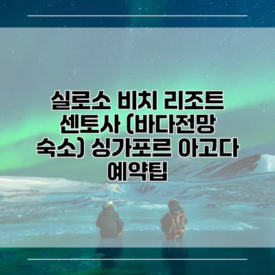 실로소 비치 리조트 센토사 (바다전망 숙소) 싱가포르 아고다 예약팁