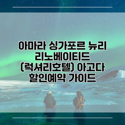 아마라 싱가포르 뉴리 리노베이티드 (럭셔리호텔) 아고다 할인예약 가이드