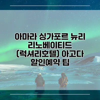 아마라 싱가포르 뉴리 리노베이티드 (럭셔리호텔) 아고다 할인예약 팁