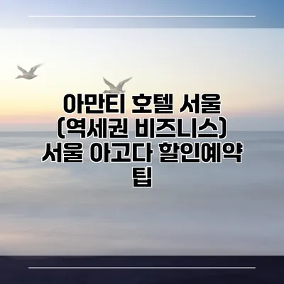 아만티 호텔 서울 (역세권 비즈니스) 서울 아고다 할인예약 팁