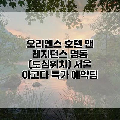 오리엔스 호텔 앤 레지던스 명동 (도심위치) 서울 아고다 특가 예약팁
