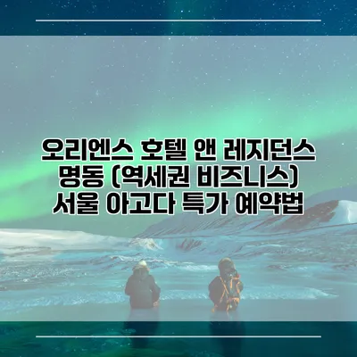 오리엔스 호텔 앤 레지던스 명동 (역세권 비즈니스) 서울 아고다 특가 예약법