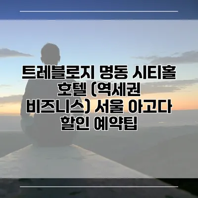 트레블로지 명동 시티홀 호텔 (역세권 비즈니스) 서울 아고다 할인 예약팁