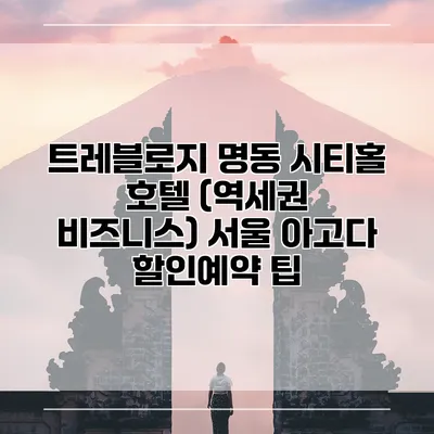 트레블로지 명동 시티홀 호텔 (역세권 비즈니스) 서울 아고다 할인예약 팁