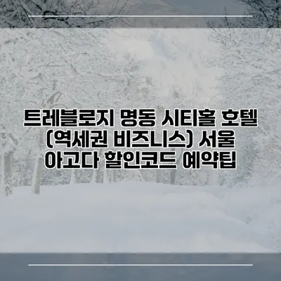 트레블로지 명동 시티홀 호텔 (역세권 비즈니스) 서울 아고다 할인코드 예약팁