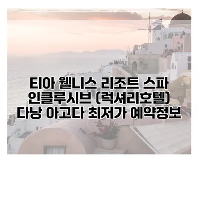 티아 웰니스 리조트 스파 인클루시브 (럭셔리호텔) 다낭 아고다 최저가 예약정보