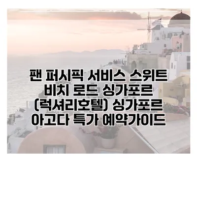 팬 퍼시픽 서비스 스위트 비치 로드 싱가포르 (럭셔리호텔) 싱가포르 아고다 특가 예약가이드