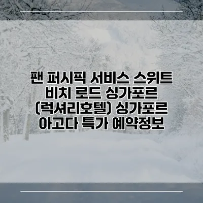 팬 퍼시픽 서비스 스위트 비치 로드 싱가포르 (럭셔리호텔) 싱가포르 아고다 특가 예약정보