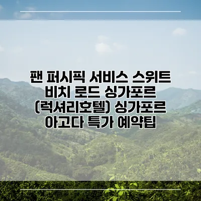 팬 퍼시픽 서비스 스위트 비치 로드 싱가포르 (럭셔리호텔) 싱가포르 아고다 특가 예약팁