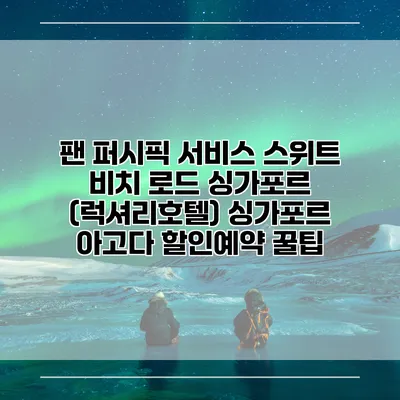 팬 퍼시픽 서비스 스위트 비치 로드 싱가포르 (럭셔리호텔) 싱가포르 아고다 할인예약 꿀팁