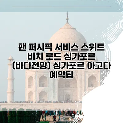팬 퍼시픽 서비스 스위트 비치 로드 싱가포르 (바다전망) 싱가포르 아고다 예약팁