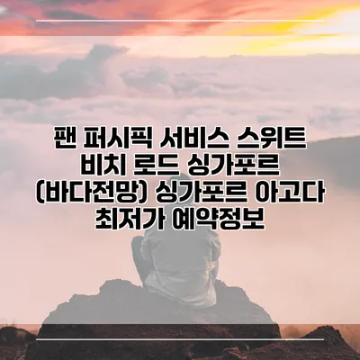 팬 퍼시픽 서비스 스위트 비치 로드 싱가포르 (바다전망) 싱가포르 아고다 최저가 예약정보