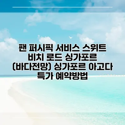 팬 퍼시픽 서비스 스위트 비치 로드 싱가포르 (바다전망) 싱가포르 아고다 특가 예약방법