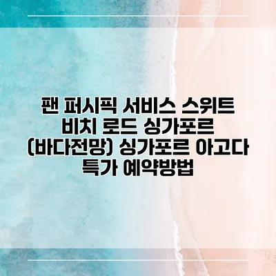 팬 퍼시픽 서비스 스위트 비치 로드 싱가포르 (바다전망) 싱가포르 아고다 특가 예약방법