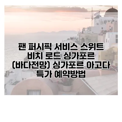 팬 퍼시픽 서비스 스위트 비치 로드 싱가포르 (바다전망) 싱가포르 아고다 특가 예약방법
