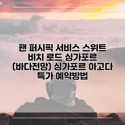 팬 퍼시픽 서비스 스위트 비치 로드 싱가포르 (바다전망) 싱가포르 아고다 특가 예약방법