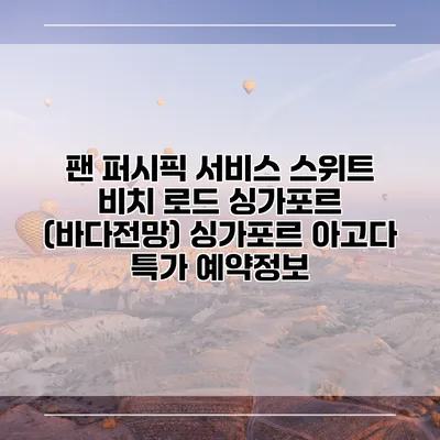 팬 퍼시픽 서비스 스위트 비치 로드 싱가포르 (바다전망) 싱가포르 아고다 특가 예약정보