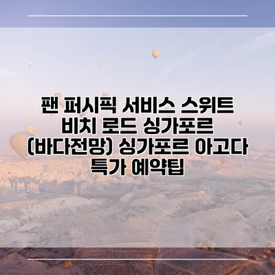 팬 퍼시픽 서비스 스위트 비치 로드 싱가포르 (바다전망) 싱가포르 아고다 특가 예약팁