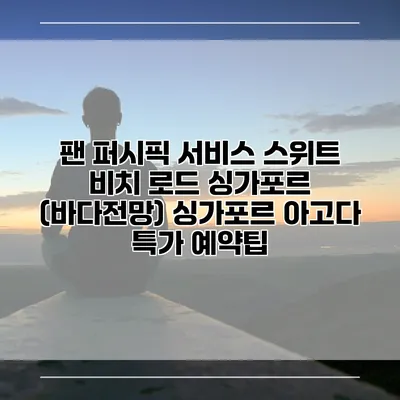 팬 퍼시픽 서비스 스위트 비치 로드 싱가포르 (바다전망) 싱가포르 아고다 특가 예약팁