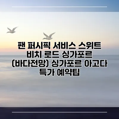 팬 퍼시픽 서비스 스위트 비치 로드 싱가포르 (바다전망) 싱가포르 아고다 특가 예약팁