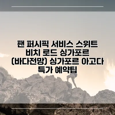 팬 퍼시픽 서비스 스위트 비치 로드 싱가포르 (바다전망) 싱가포르 아고다 특가 예약팁