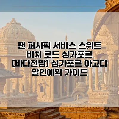 팬 퍼시픽 서비스 스위트 비치 로드 싱가포르 (바다전망) 싱가포르 아고다 할인예약 가이드