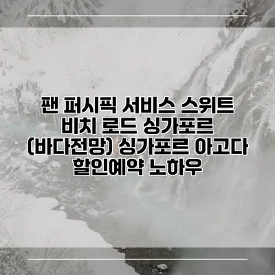 팬 퍼시픽 서비스 스위트 비치 로드 싱가포르 (바다전망) 싱가포르 아고다 할인예약 노하우