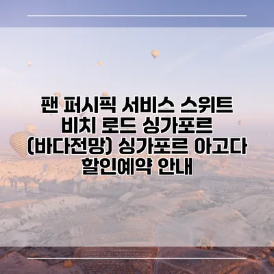 팬 퍼시픽 서비스 스위트 비치 로드 싱가포르 (바다전망) 싱가포르 아고다 할인예약 안내