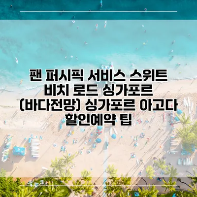 팬 퍼시픽 서비스 스위트 비치 로드 싱가포르 (바다전망) 싱가포르 아고다 할인예약 팁