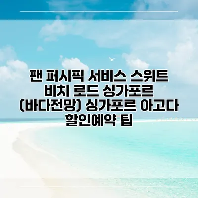 팬 퍼시픽 서비스 스위트 비치 로드 싱가포르 (바다전망) 싱가포르 아고다 할인예약 팁