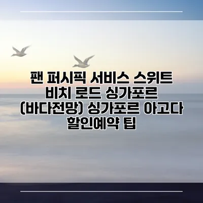 팬 퍼시픽 서비스 스위트 비치 로드 싱가포르 (바다전망) 싱가포르 아고다 할인예약 팁
