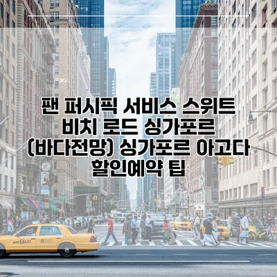 팬 퍼시픽 서비스 스위트 비치 로드 싱가포르 (바다전망) 싱가포르 아고다 할인예약 팁