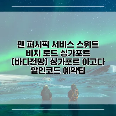 팬 퍼시픽 서비스 스위트 비치 로드 싱가포르 (바다전망) 싱가포르 아고다 할인코드 예약팁